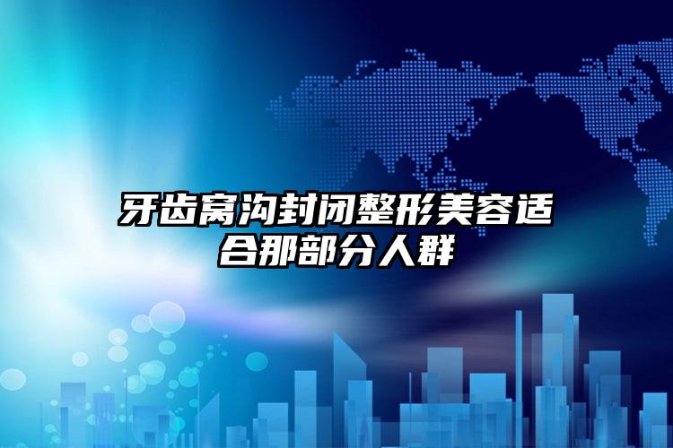 牙齿窝沟封闭整形美容适合那部分人群