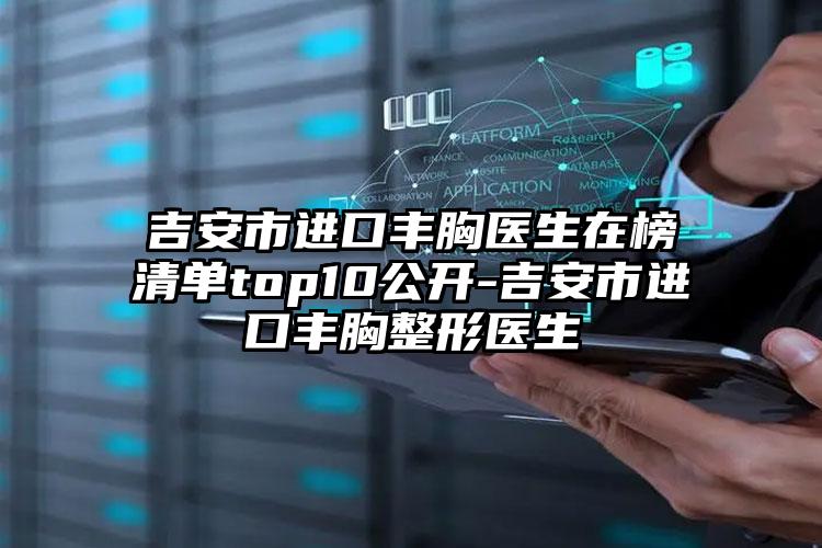 吉安市进口丰胸医生在榜清单top10公开-吉安市进口丰胸整形医生