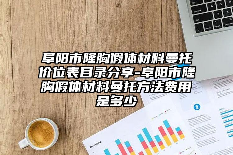 阜阳市隆胸假体材料曼托价位表目录分享-阜阳市隆胸假体材料曼托方法费用是多少