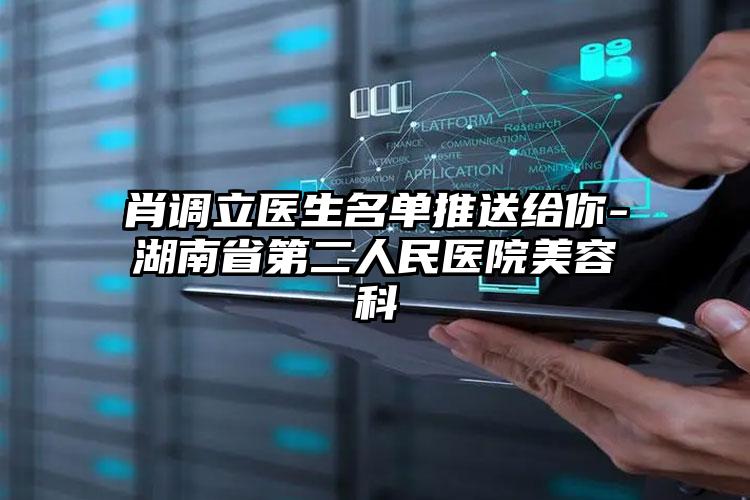 肖调立医生名单推送给你-湖南省第二人民医院美容科