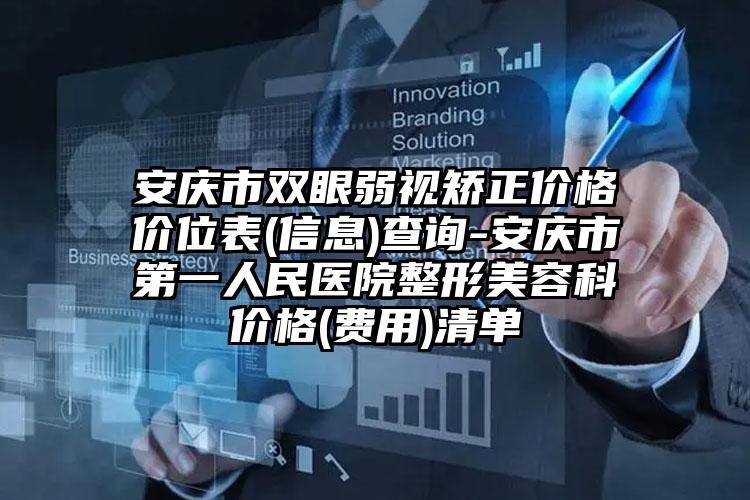 安庆市双眼弱视矫正价格价位表(信息)查询-安庆市第一人民医院整形美容科价格(费用)清单