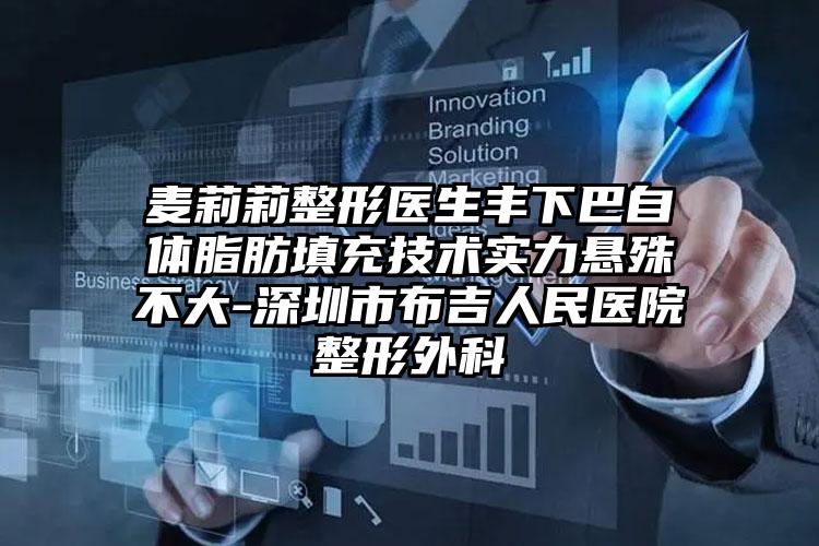 麦莉莉整形医生丰下巴自体脂肪填充技术实力悬殊不大-深圳市布吉人民医院整形外科