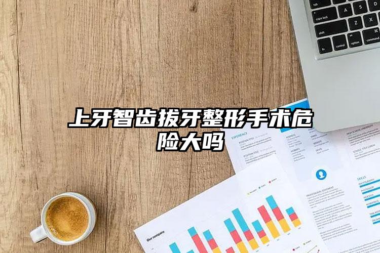 上牙智齿拔牙整形手术危险大吗