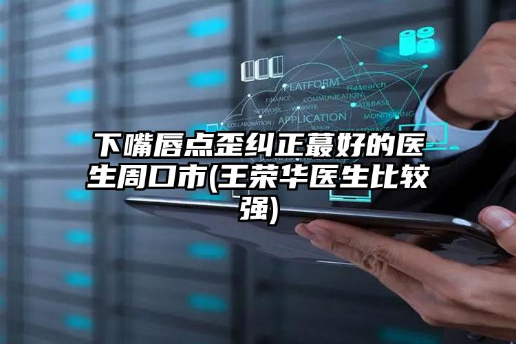 下嘴唇点歪纠正蕞好的医生周口市(王荣华医生比较强)
