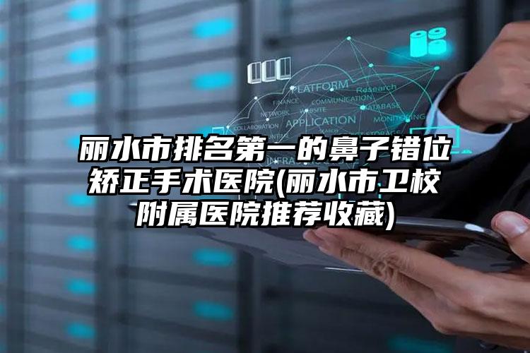 丽水市排名第一的鼻子错位矫正手术医院(丽水市卫校附属医院推荐收藏)