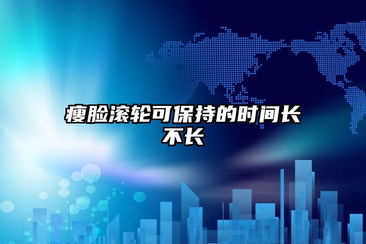 瘦脸滚轮可保持的时间长不长