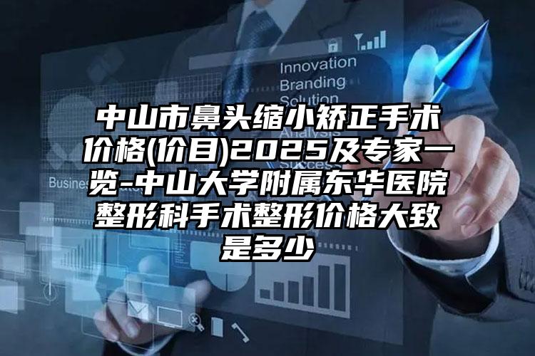 中山市鼻头缩小矫正手术价格(价目)2025及专家一览-中山大学附属东华医院整形科手术整形价格大致是多少