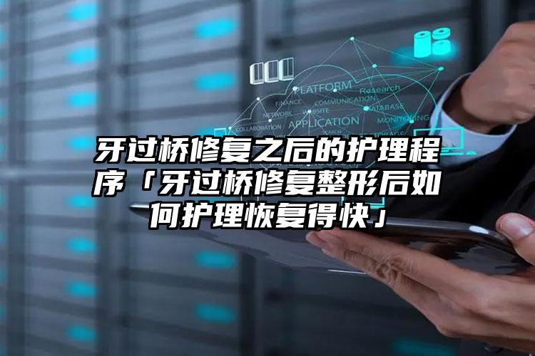 牙过桥修复之后的护理程序「牙过桥修复整形后如何护理恢复得快」