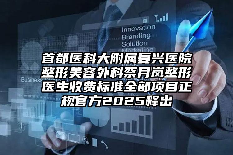 首都医科大附属复兴医院整形美容外科蔡月岚整形医生收费标准全部项目正规官方2025释出