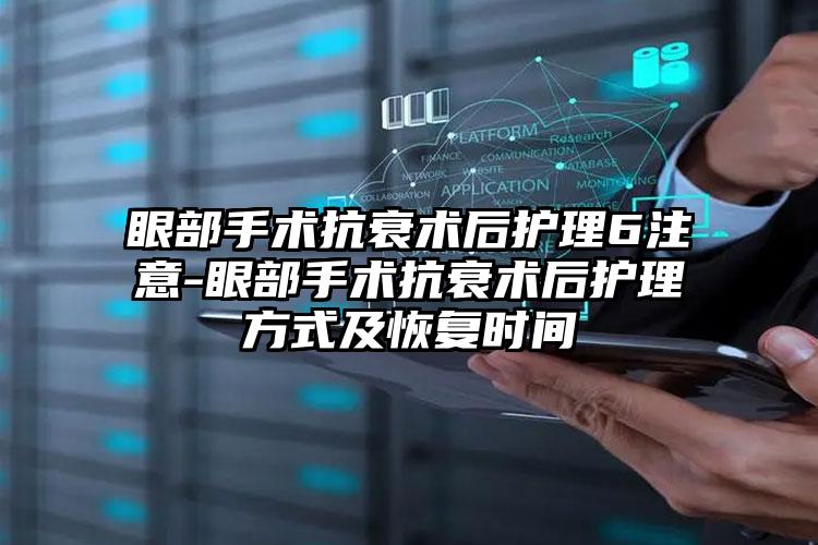 眼部手术抗衰术后护理6注意-眼部手术抗衰术后护理方式及恢复时间