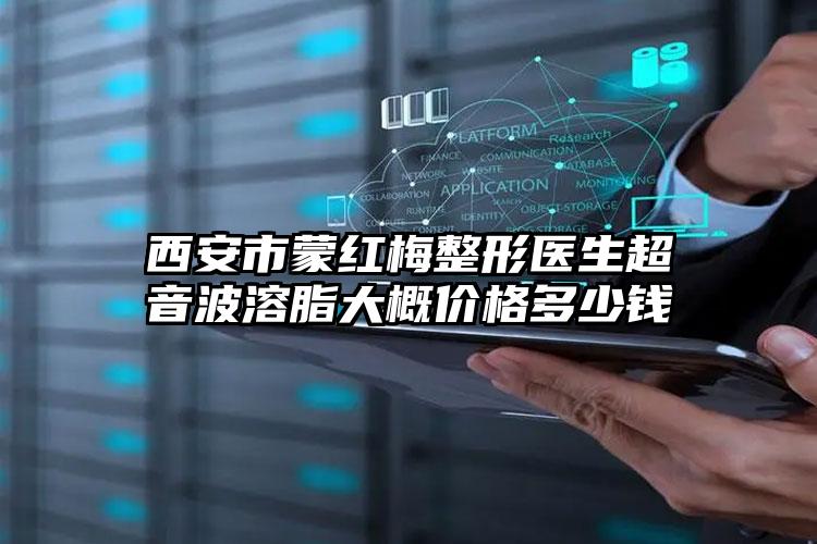 西安市蒙红梅整形医生超音波溶脂大概价格多少钱