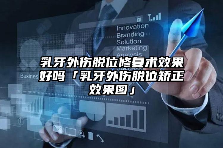乳牙外伤脱位修复术效果好吗「乳牙外伤脱位矫正效果图」