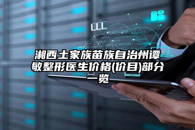 湘西土家族苗族自治州谭敏整形医生价格(价目)部分一览
