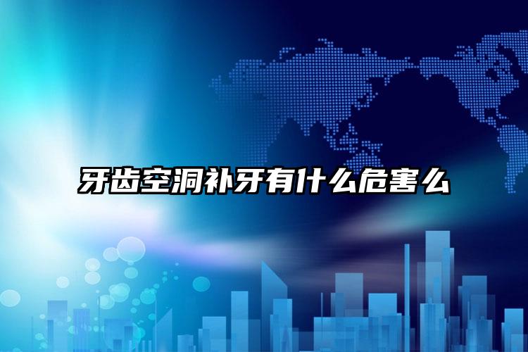 牙齿空洞补牙有什么危害么