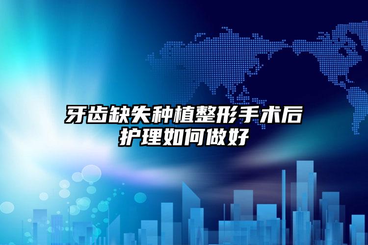 牙齿缺失种植整形手术后护理如何做好