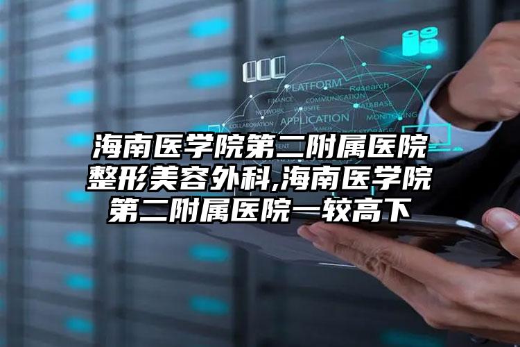海南医学院第二附属医院整形美容外科,海南医学院第二附属医院一较高下