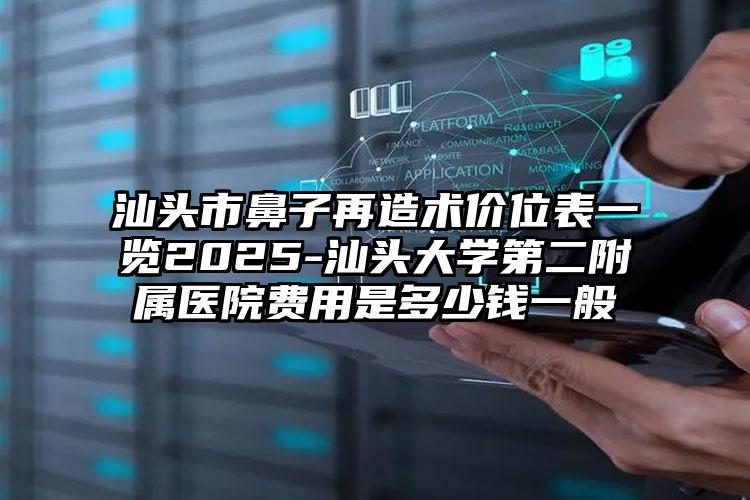 汕头市鼻子再造术价位表一览2025-汕头大学第二附属医院费用是多少钱一般