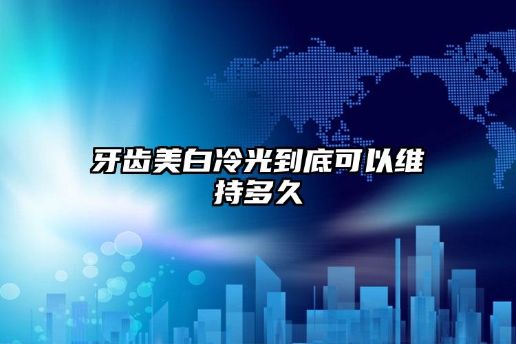 牙齿美白冷光到底可以维持多久