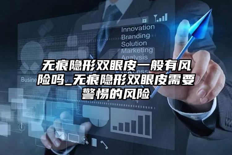 无痕隐形双眼皮一般有风险吗_无痕隐形双眼皮需要警惕的风险
