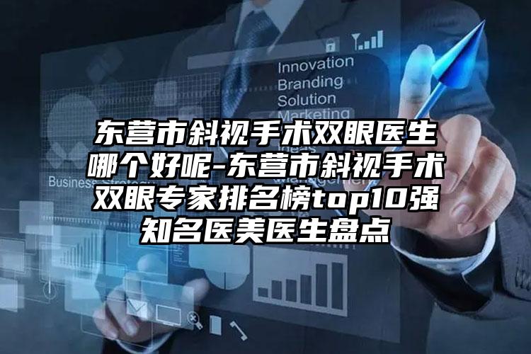 东营市斜视手术双眼医生哪个好呢-东营市斜视手术双眼专家排名榜top10强知名医美医生盘点