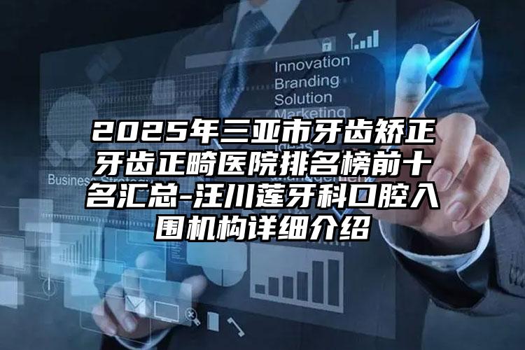 2025年三亚市牙齿矫正牙齿正畸医院排名榜前十名汇总-汪川莲牙科口腔入围机构详细介绍