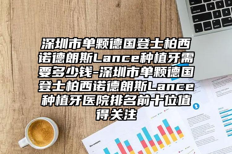 深圳市单颗德国登士柏西诺德朗斯Lance种植牙需要多少钱-深圳市单颗德国登士柏西诺德朗斯Lance种植牙医院排名前十位值得关注