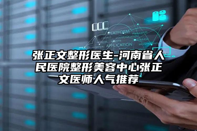 张正文整形医生-河南省人民医院整形美容中心张正文医师人气推荐