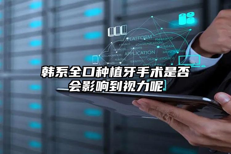 韩系全口种植牙手术是否会影响到视力呢