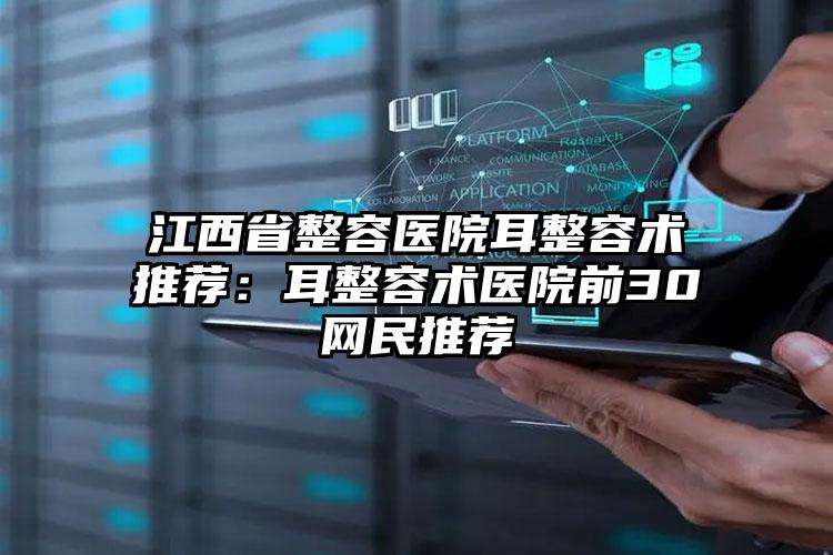 江西省整容医院耳整容术推荐：耳整容术医院前30网民推荐