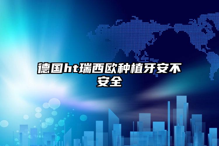 德国ht瑞西欧种植牙安不安全