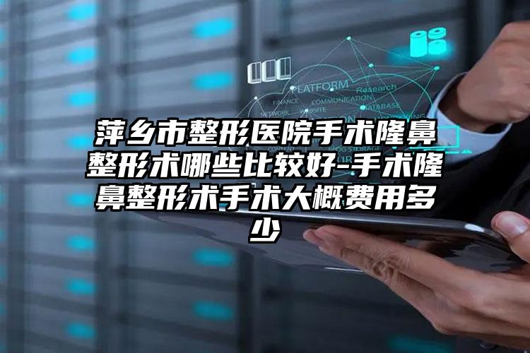 萍乡市整形医院手术隆鼻整形术哪些比较好-手术隆鼻整形术手术大概费用多少