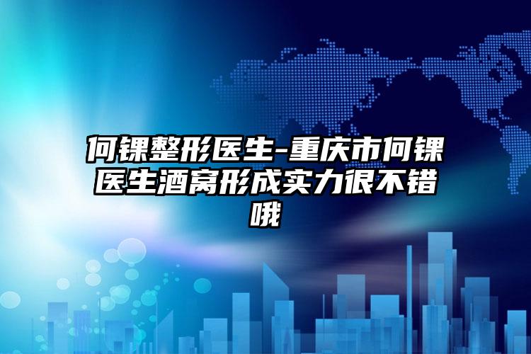 何锞整形医生-重庆市何锞医生酒窝形成实力很不错哦