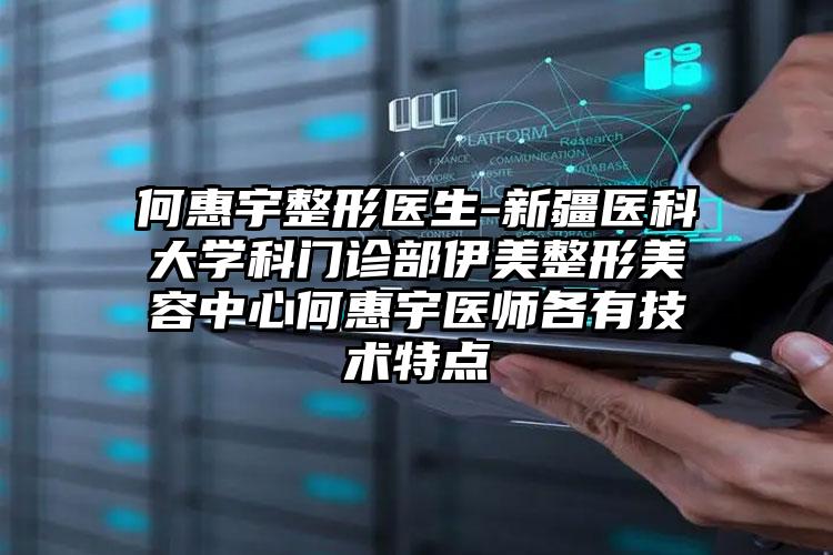 何惠宇整形医生-新疆医科大学科门诊部伊美整形美容中心何惠宇医师各有技术特点