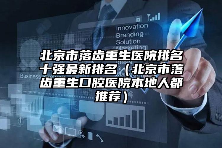 北京市落齿重生医院排名十强最新排名（北京市落齿重生口腔医院本地人都推荐）