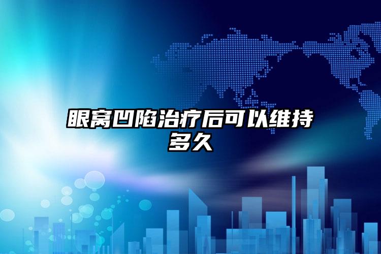 眼窝凹陷治疗后可以维持多久