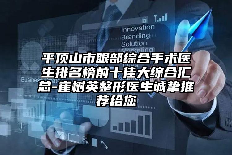 平顶山市眼部综合手术医生排名榜前十佳大综合汇总-崔树英整形医生诚挚推荐给您