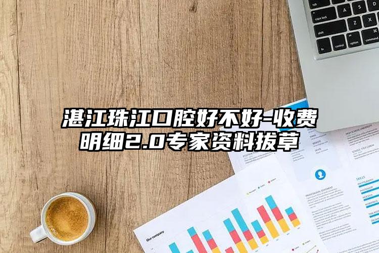 湛江珠江口腔好不好-收费明细2.0专家资料拔草