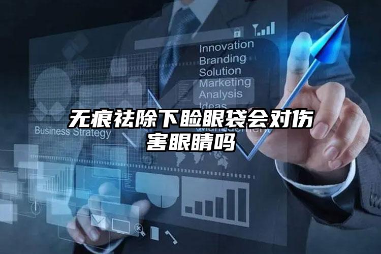 无痕祛除下睑眼袋会对伤害眼睛吗