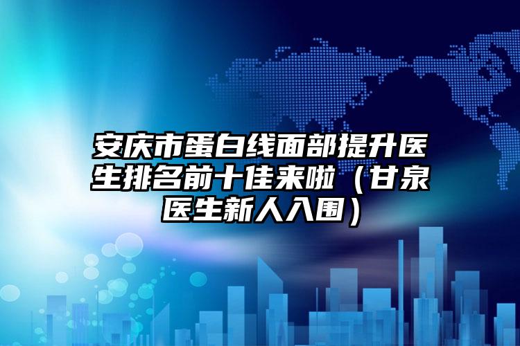 安庆市蛋白线面部提升医生排名前十佳来啦（甘泉医生新人入围）