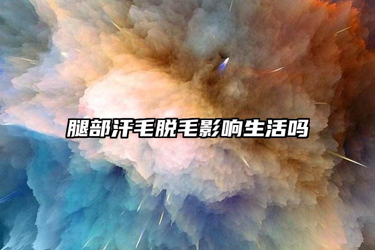 腿部汗毛脱毛影响生活吗