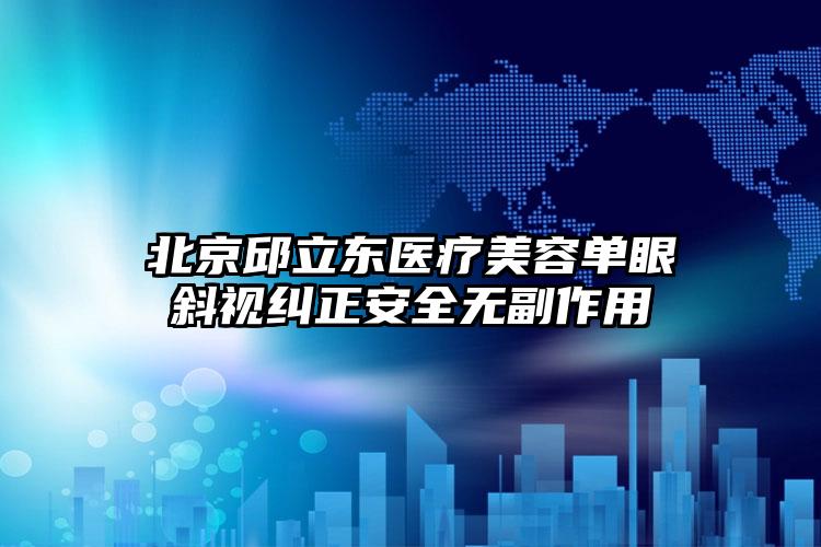 北京邱立东医疗美容单眼斜视纠正安全无副作用
