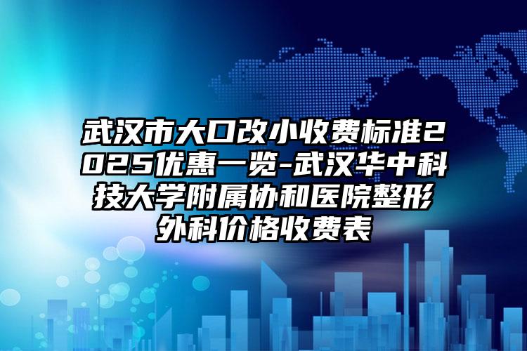 武汉市大口改小收费标准2025优惠一览-武汉华中科技大学附属协和医院整形外科价格收费表