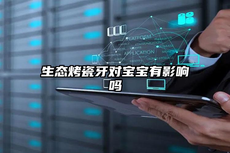 生态烤瓷牙对宝宝有影响吗