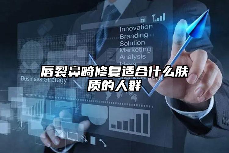 唇裂鼻畸修复适合什么肤质的人群