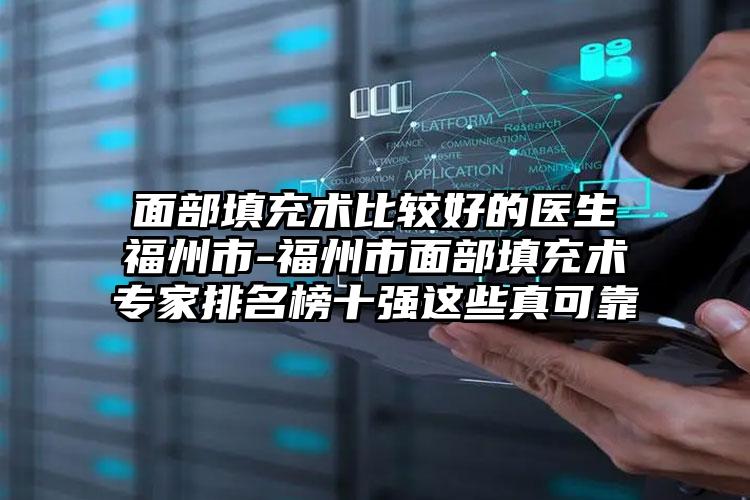面部填充术比较好的医生福州市-福州市面部填充术专家排名榜十强这些真可靠