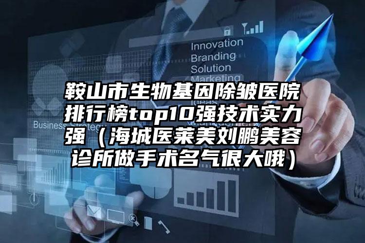 鞍山市生物基因除皱医院排行榜top10强技术实力强（海城医莱美刘鹏美容诊所做手术名气很大哦）