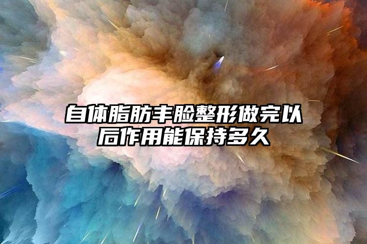 自体脂肪丰脸整形做完以后作用能保持多久