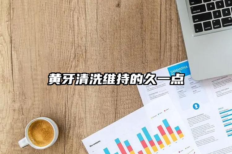 黄牙清洗维持的久一点