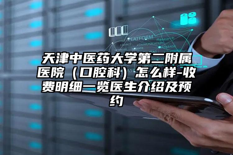 天津中医药大学第二附属医院（口腔科）怎么样-收费明细一览医生介绍及预约