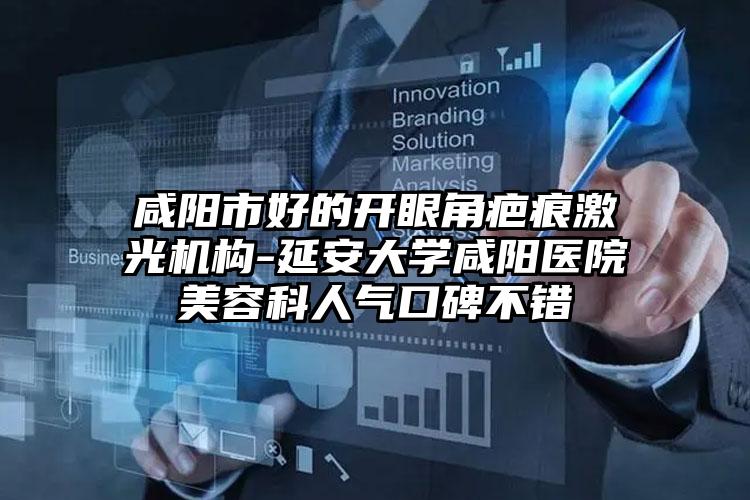 咸阳市好的开眼角疤痕激光机构-延安大学咸阳医院美容科人气口碑不错